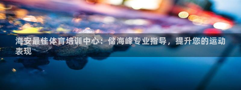 焦点娱乐违法吗：海安最佳体育培训中心：储海峰专业指导