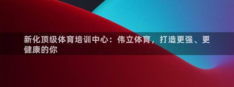 焦点娱乐平台例7O777：新化顶级体育培训中心：伟立