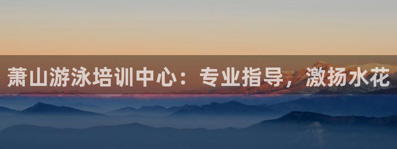 焦点娱乐官网下载安装：萧山游泳培训中心：专业指导，激